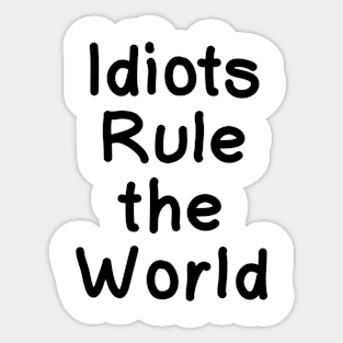 Idiots Rule the World Sticker